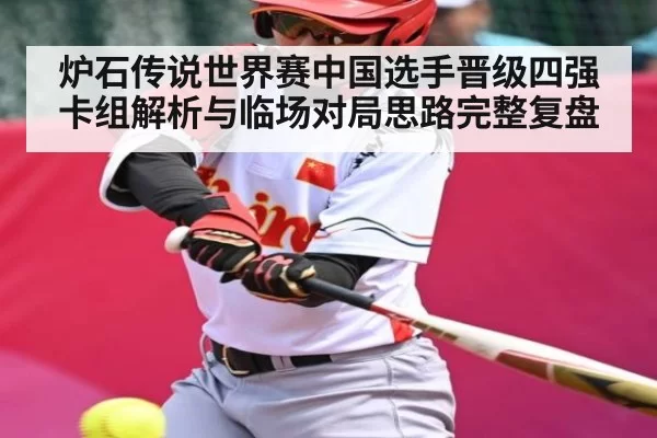 炉石传说世界赛中国选手晋级四强卡组解析与临场对局思路完整复盘