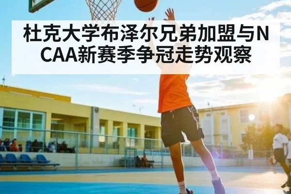 杜克大学布泽尔兄弟加盟与NCAA新赛季争冠走势观察